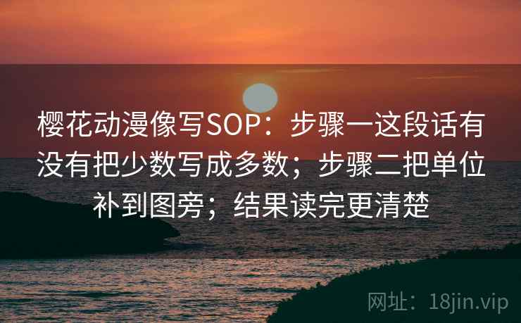 樱花动漫像写SOP:步骤一这段话有没有把少数写成多数;步骤二把单位补到图旁;结果读完更清楚 第2张 樱花动漫像写SOP:步骤一这段话有没有把少数写成多数;步骤二把单位补到图旁;结果读完更清楚 第2张