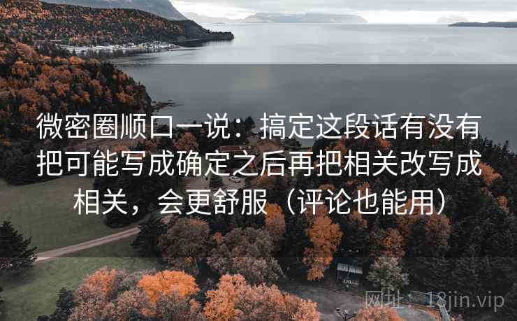 微密圈顺口一说：搞定这段话有没有把可能写成确定之后再把相关改写成相关，会更舒服（评论也能用）
