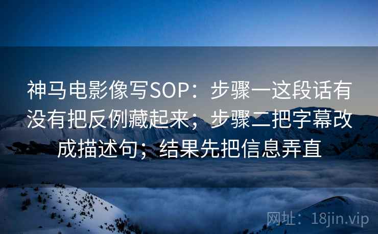 神马电影像写SOP：步骤一这段话有没有把反例藏起来；步骤二把字幕改成描述句；结果先把信息弄直