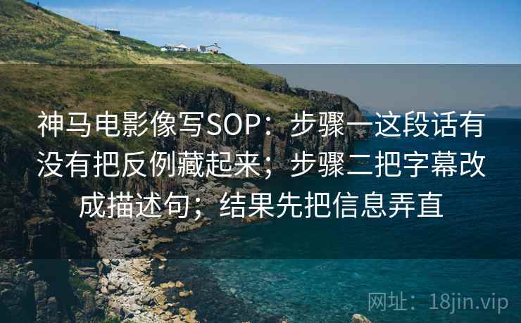 神马电影像写SOP：步骤一这段话有没有把反例藏起来；步骤二把字幕改成描述句；结果先把信息弄直  第2张