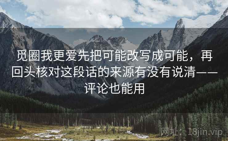 觅圈我更爱先把可能改写成可能,再回头核对这段话的来源有没有说清——评论也能用 第2张 觅圈我更爱先把可能改写成可能,再回头核对这段话的来源有没有说清——评论也能用 第2张