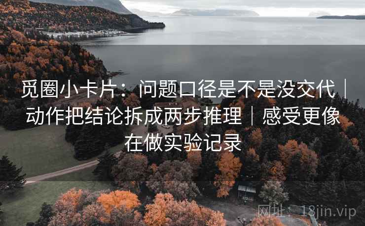觅圈小卡片：问题口径是不是没交代｜动作把结论拆成两步推理｜感受更像在做实验记录  第2张