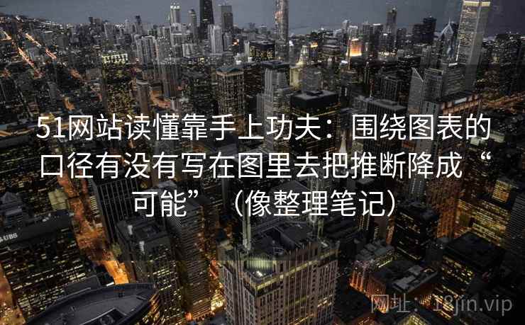 51网站读懂靠手上功夫:围绕图表的口径有没有写在图里去把推断降成“可能”(像整理笔记) 第2张 51网站读懂靠手上功夫:围绕图表的口径有没有写在图里去把推断降成“可能”(像整理笔记) 第2张