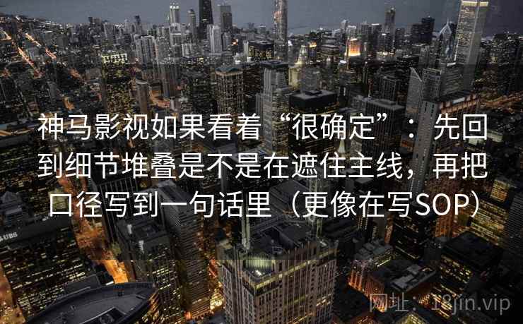 神马影视如果看着“很确定”：先回到细节堆叠是不是在遮住主线，再把口径写到一句话里（更像在写SOP）  第2张