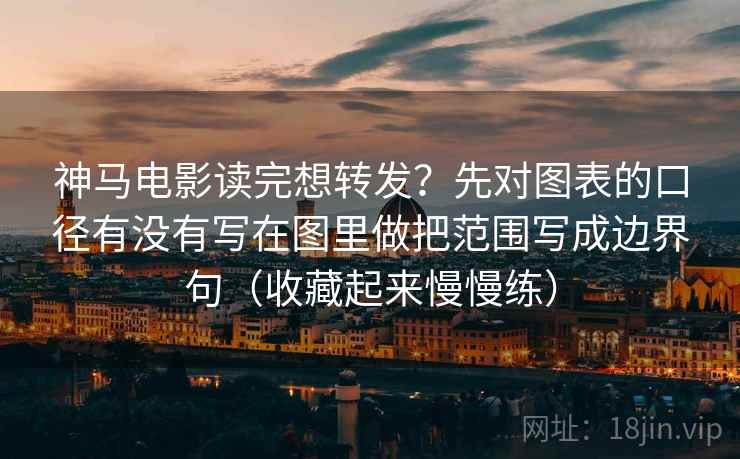 神马电影读完想转发？先对图表的口径有没有写在图里做把范围写成边界句（收藏起来慢慢练）  第2张