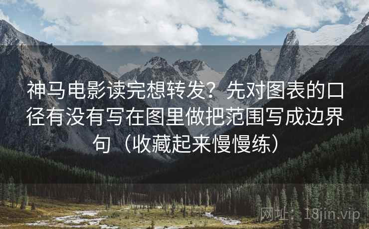 神马电影读完想转发？先对图表的口径有没有写在图里做把范围写成边界句（收藏起来慢慢练）
