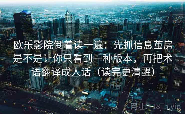 欧乐影院倒着读一遍：先抓信息茧房是不是让你只看到一种版本，再把术语翻译成人话（读完更清醒）  第2张