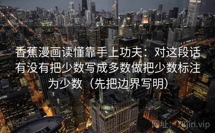 香蕉漫画读懂靠手上功夫：对这段话有没有把少数写成多数做把少数标注为少数（先把边界写明）  第2张