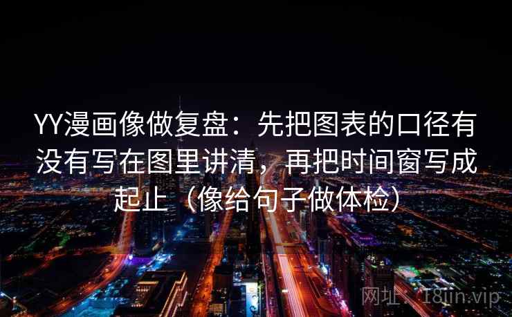 YY漫画像做复盘：先把图表的口径有没有写在图里讲清，再把时间窗写成起止（像给句子做体检）