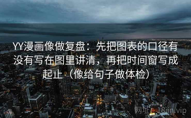 YY漫画像做复盘：先把图表的口径有没有写在图里讲清，再把时间窗写成起止（像给句子做体检）  第2张