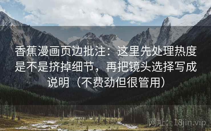 香蕉漫画页边批注:这里先处理热度是不是挤掉细节,再把镜头选择写成说明(不费劲但很管用) 第2张 香蕉漫画页边批注:这里先处理热度是不是挤掉细节,再把镜头选择写成说明(不费劲但很管用) 第2张