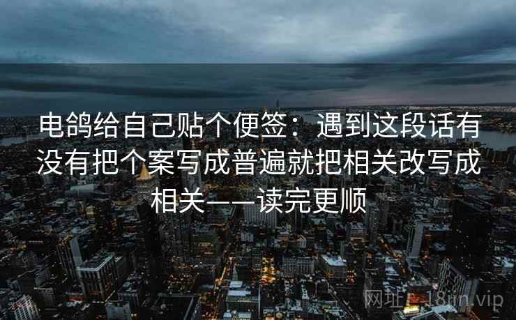 电鸽给自己贴个便签：遇到这段话有没有把个案写成普遍就把相关改写成相关——读完更顺