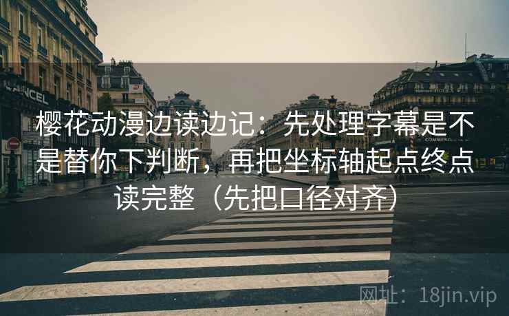 樱花动漫边读边记：先处理字幕是不是替你下判断，再把坐标轴起点终点读完整（先把口径对齐）