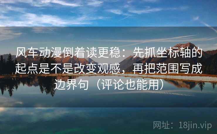 风车动漫倒着读更稳：先抓坐标轴的起点是不是改变观感，再把范围写成边界句（评论也能用）  第2张